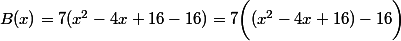 B(x)=7(x^2-4x+16-16)=7\bigg((x^2-4x+16)-16\bigg)